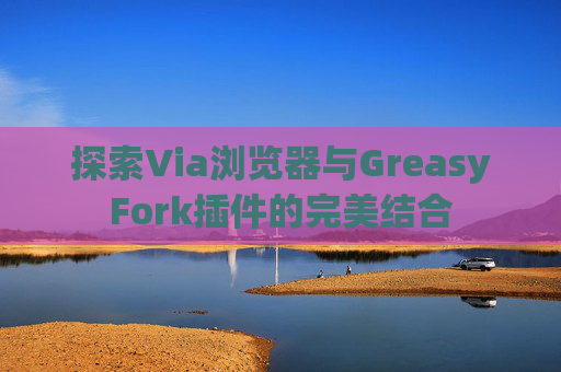 探索Via浏览器与GreasyFork插件的完美结合