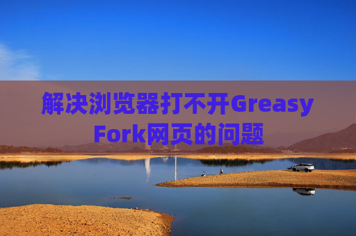 解决浏览器打不开GreasyFork网页的问题